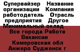 Супервайзер › Название организации ­ Компания-работодатель › Отрасль предприятия ­ Другое › Минимальный оклад ­ 1 - Все города Работа » Вакансии   . Кемеровская обл.,Анжеро-Судженск г.